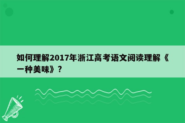 如何理解2017年浙江高考语文阅读理解《一种美味》?