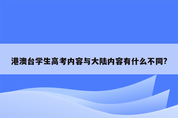 港澳台学生高考内容与大陆内容有什么不同?