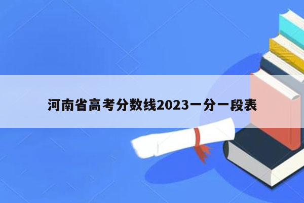 河南省高考分数线2023一分一段表