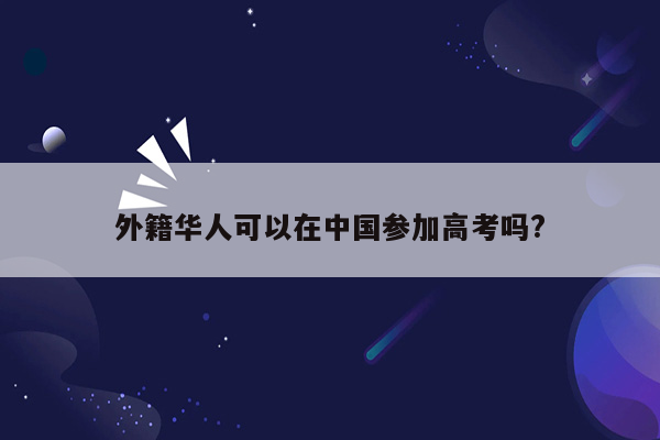 外籍华人可以在中国参加高考吗?