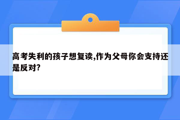 高考失利的孩子想复读,作为父母你会支持还是反对?