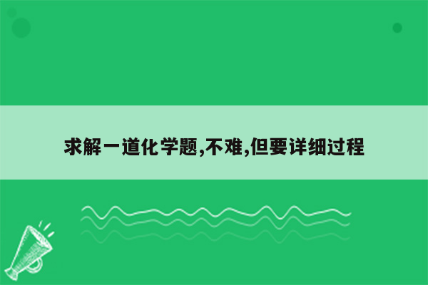 求解一道化学题,不难,但要详细过程