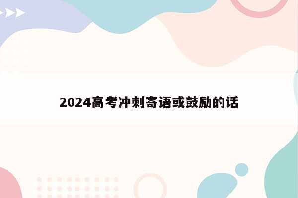 2024高考冲刺寄语或鼓励的话