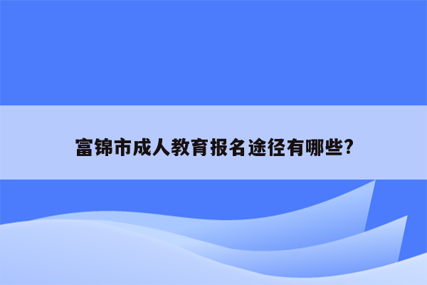 富锦市成人教育报名途径有哪些?