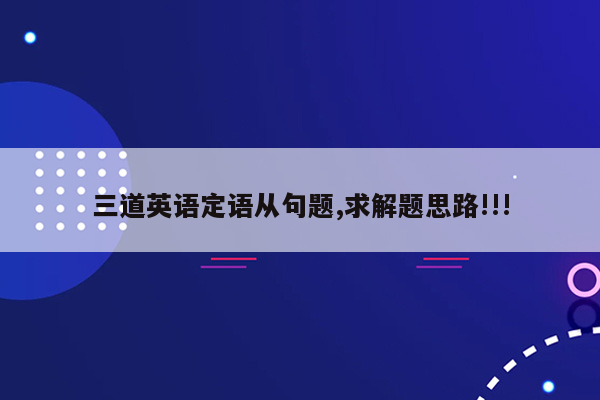 三道英语定语从句题,求解题思路!!!