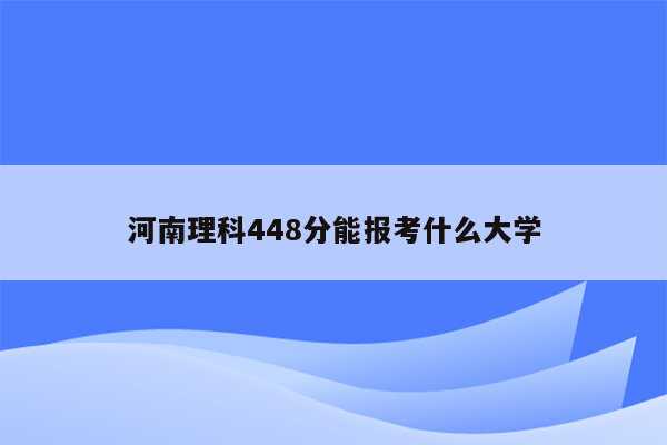 河南理科448分能报考什么大学