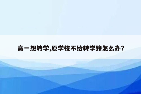 高一想转学,原学校不给转学籍怎么办?