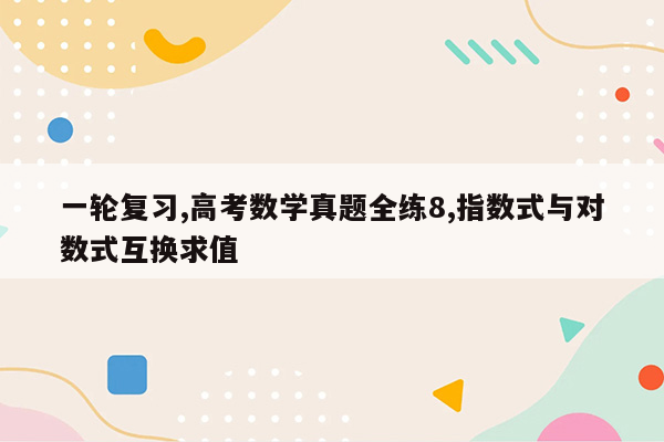 一轮复习,高考数学真题全练8,指数式与对数式互换求值