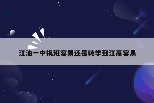 江油一中换班容易还是转学到江高容易