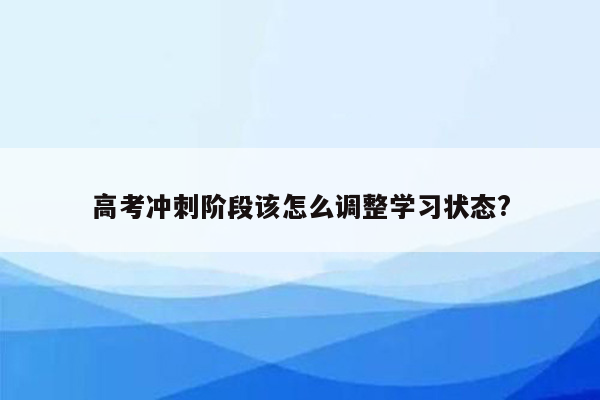 高考冲刺阶段该怎么调整学习状态?