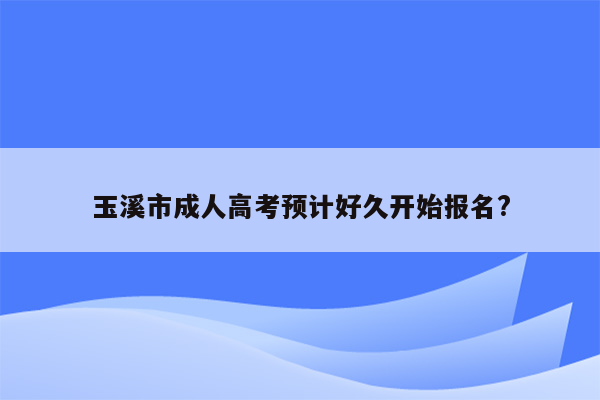 玉溪市成人高考预计好久开始报名?