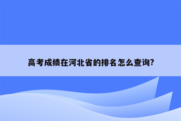 高考成绩在河北省的排名怎么查询?