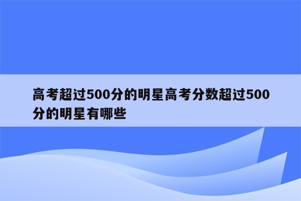 高考超过500分的明星高考分数超过500分的明星有哪些