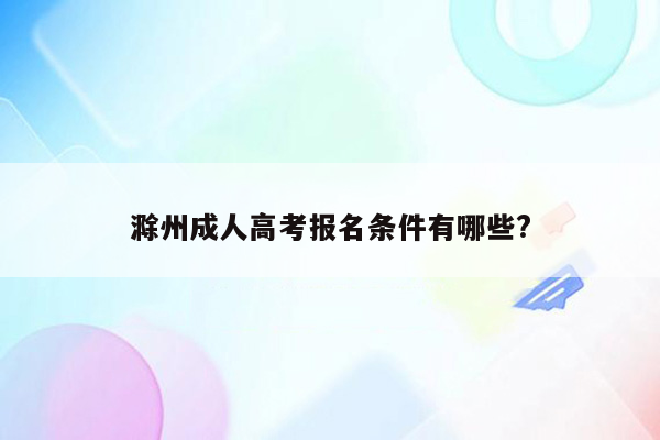 滁州成人高考报名条件有哪些?