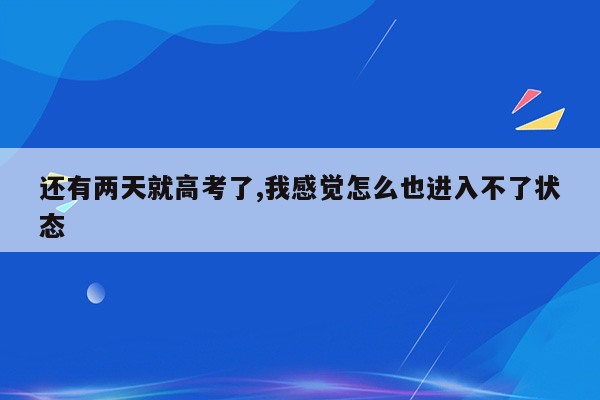 还有两天就高考了,我感觉怎么也进入不了状态