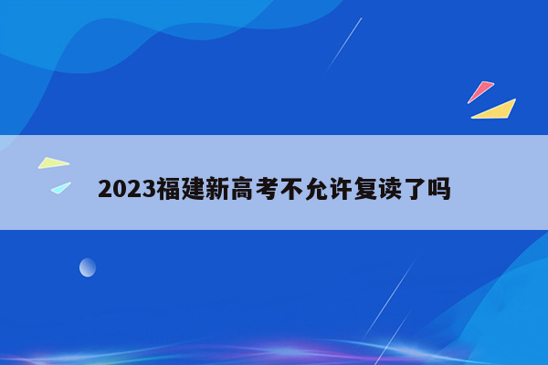 2023福建新高考不允许复读了吗