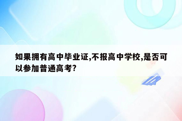 如果拥有高中毕业证,不报高中学校,是否可以参加普通高考?