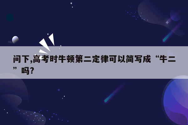 问下,高考时牛顿第二定律可以简写成“牛二”吗?