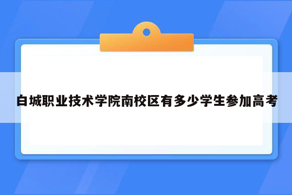 白城职业技术学院南校区有多少学生参加高考