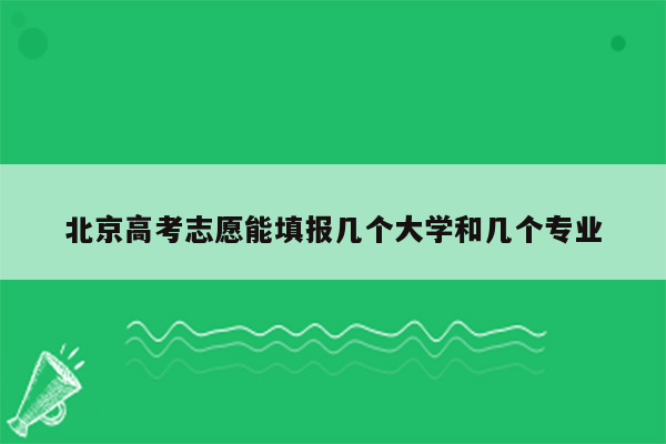 北京高考志愿能填报几个大学和几个专业