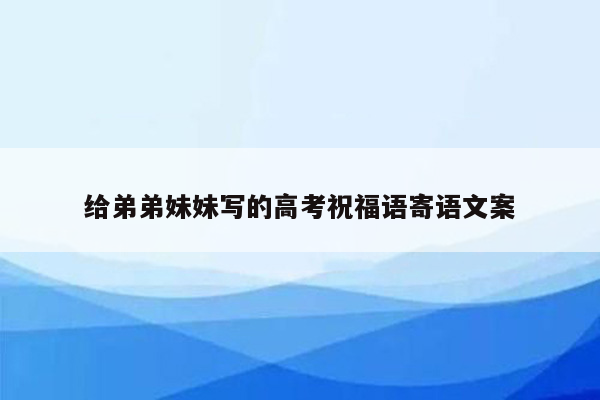 给弟弟妹妹写的高考祝福语寄语文案