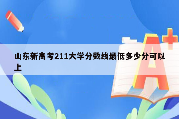 山东新高考211大学分数线最低多少分可以上