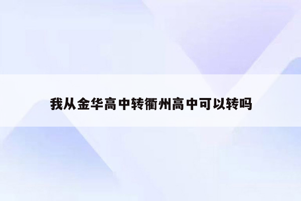 我从金华高中转衢州高中可以转吗