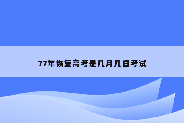 77年恢复高考是几月几日考试