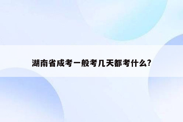 湖南省成考一般考几天都考什么?