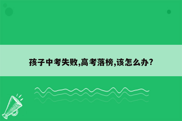 孩子中考失败,高考落榜,该怎么办?