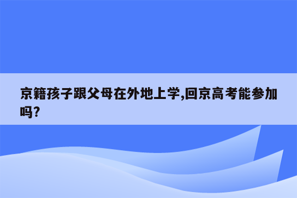 京籍孩子跟父母在外地上学,回京高考能参加吗?