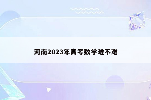 河南2023年高考数学难不难