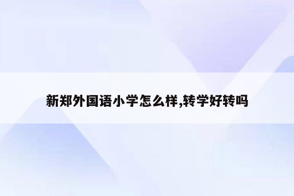 新郑外国语小学怎么样,转学好转吗