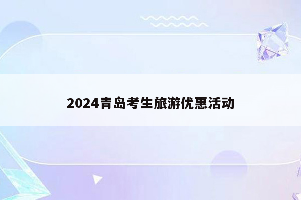 2024青岛考生旅游优惠活动