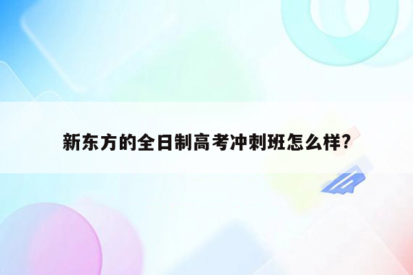 新东方的全日制高考冲刺班怎么样?