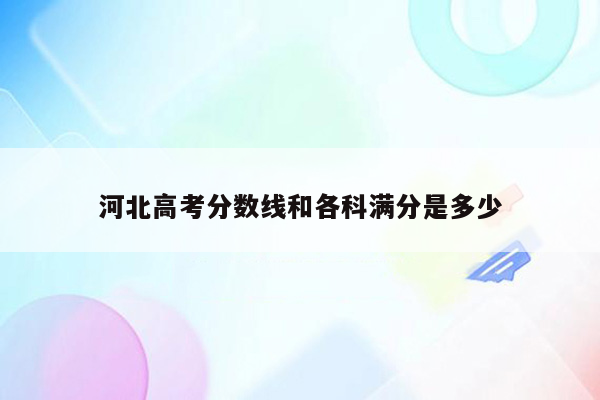 河北高考分数线和各科满分是多少