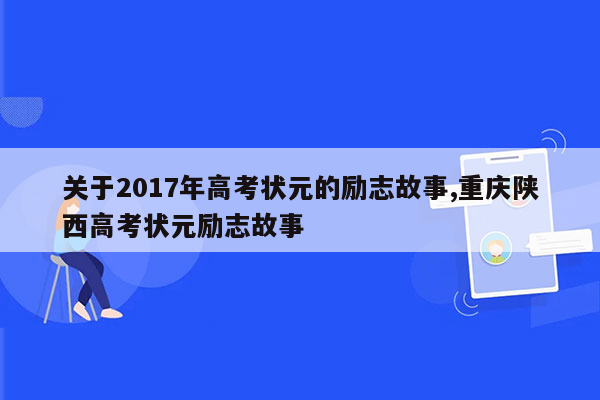 关于2017年高考状元的励志故事,重庆陕西高考状元励志故事