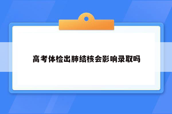 高考体检出肺结核会影响录取吗