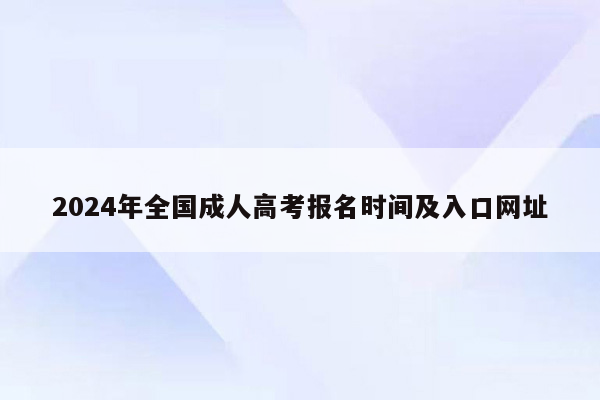 2024年全国成人高考报名时间及入口网址