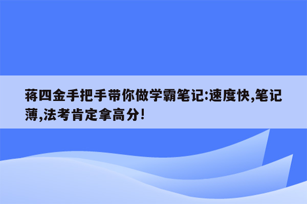 蒋四金手把手带你做学霸笔记:速度快,笔记薄,法考肯定拿高分!