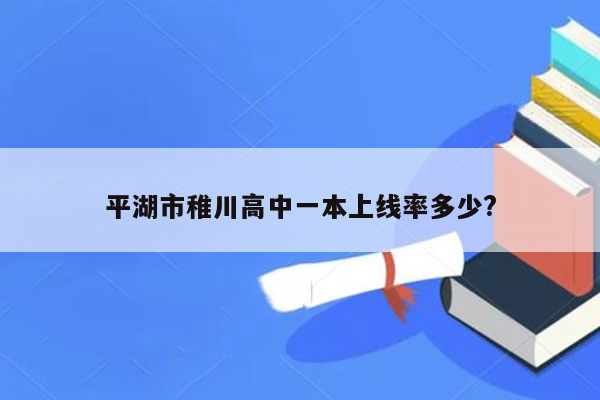 平湖市稚川高中一本上线率多少?