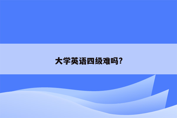 大学英语四级难吗?