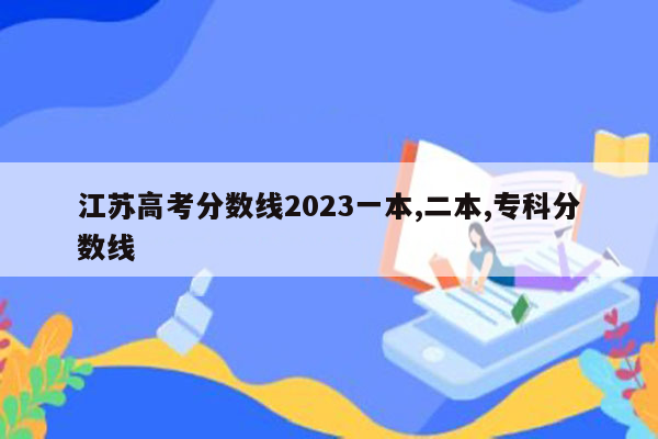 江苏高考分数线2023一本,二本,专科分数线