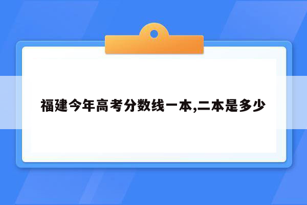 福建今年高考分数线一本,二本是多少