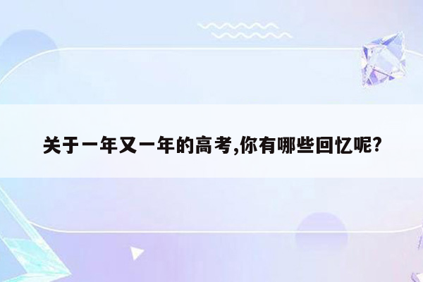 关于一年又一年的高考,你有哪些回忆呢?