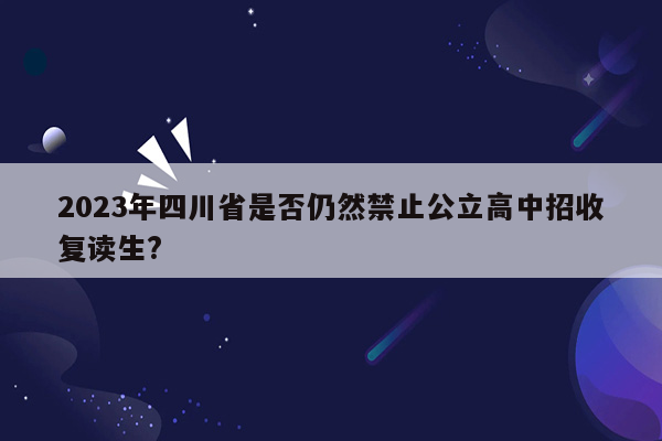 2023年四川省是否仍然禁止公立高中招收复读生?