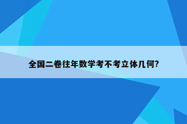 全国二卷往年数学考不考立体几何?