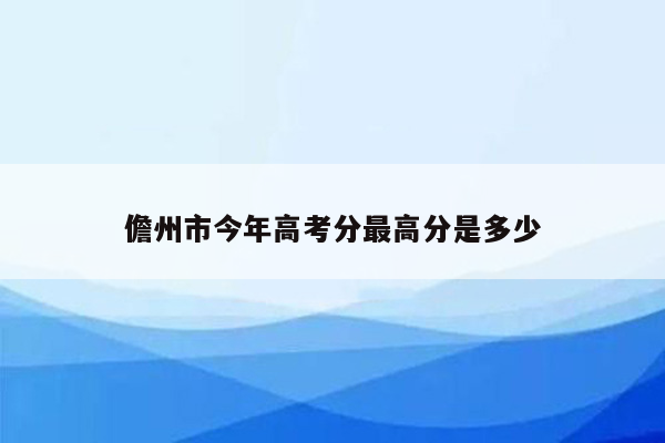 儋州市今年高考分最高分是多少