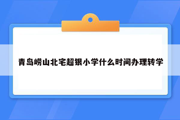 青岛崂山北宅超银小学什么时间办理转学