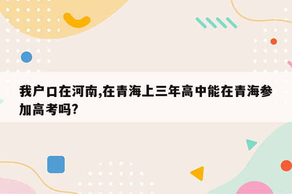 我户口在河南,在青海上三年高中能在青海参加高考吗?